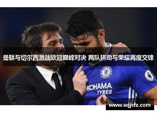 曼联与切尔西激战欧冠巅峰对决 两队拼劲与荣耀再度交锋