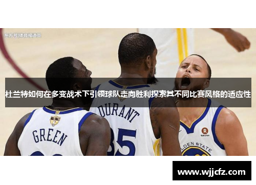 杜兰特如何在多变战术下引领球队走向胜利探索其不同比赛风格的适应性 杜兰特如何在多变战术下引领球队走向胜利探索其不同比赛风格的适应性