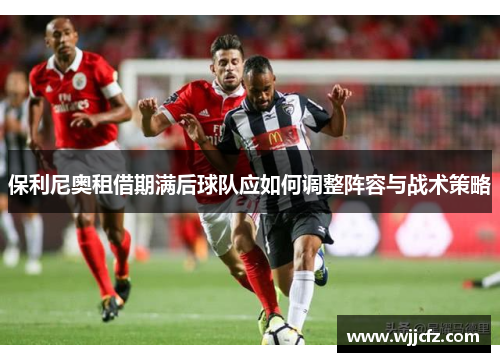 保利尼奥租借期满后球队应如何调整阵容与战术策略
