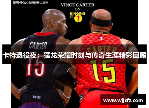 卡特退役夜：猛龙荣耀时刻与传奇生涯精彩回顾