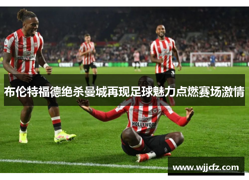 布伦特福德绝杀曼城再现足球魅力点燃赛场激情