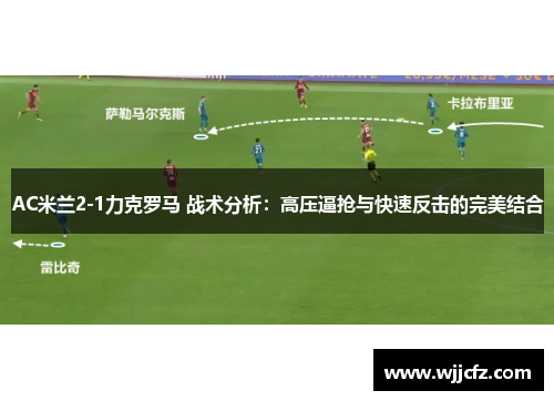 AC米兰2-1力克罗马 战术分析:高压逼抢与快速反击的完美结合 AC米兰2-1力克罗马 战术分析:高压逼抢与快速反击的完美结合