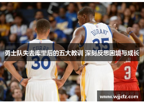 勇士队失去库里后的五大教训 深刻反思困境与成长