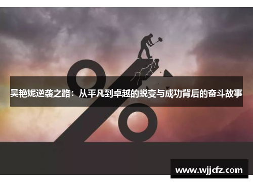 吴艳妮逆袭之路：从平凡到卓越的蜕变与成功背后的奋斗故事