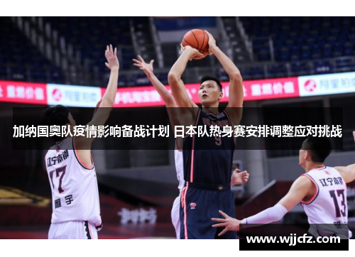 加纳国奥队疫情影响备战计划 日本队热身赛安排调整应对挑战