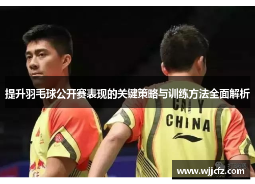 提升羽毛球公开赛表现的关键策略与训练方法全面解析
