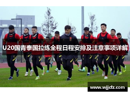 U20国青泰国拉练全程日程安排及注意事项详解