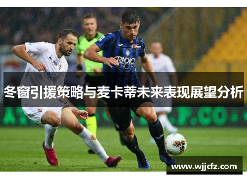 冬窗引援策略与麦卡蒂未来表现展望分析