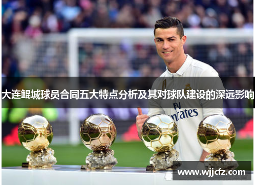 大连鲲城球员合同五大特点分析及其对球队建设的深远影响