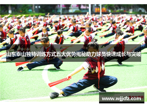 山东泰山独特训练方式五大优势揭秘助力球员快速成长与突破
