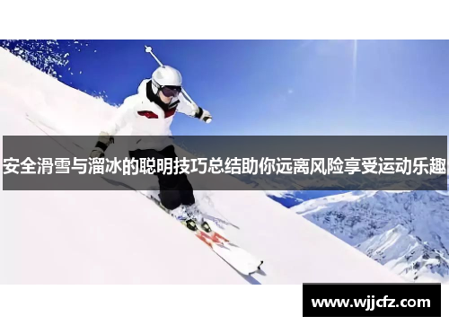 安全滑雪与溜冰的聪明技巧总结助你远离风险享受运动乐趣