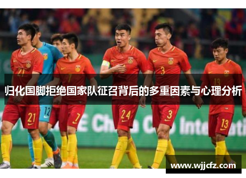 归化国脚拒绝国家队征召背后的多重因素与心理分析