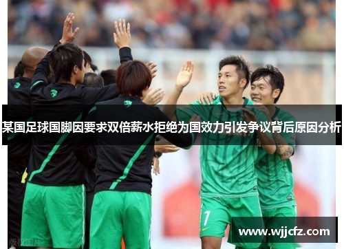 某国足球国脚因要求双倍薪水拒绝为国效力引发争议背后原因分析