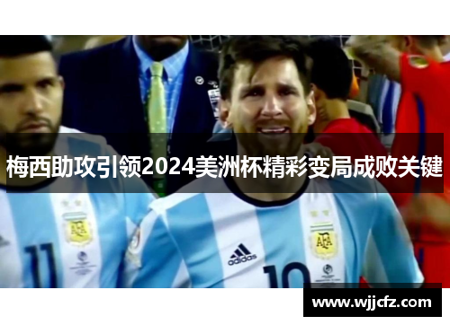 梅西助攻引领2024美洲杯精彩变局成败关键