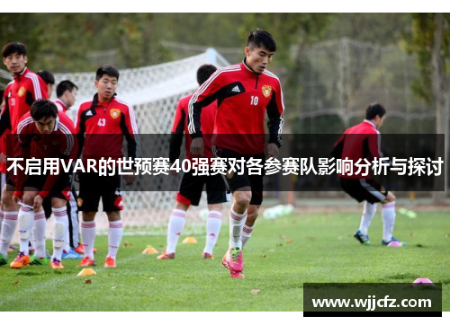 不启用VAR的世预赛40强赛对各参赛队影响分析与探讨