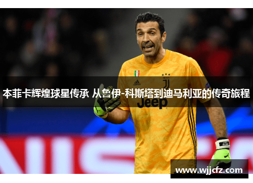 本菲卡辉煌球星传承 从鲁伊-科斯塔到迪马利亚的传奇旅程 本菲卡辉煌球星传承 从鲁伊-科斯塔到迪马利亚的传奇旅程