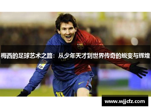 梅西的足球艺术之路：从少年天才到世界传奇的蜕变与辉煌