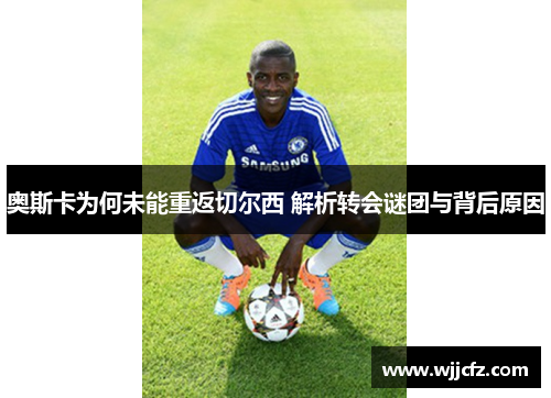 奥斯卡为何未能重返切尔西 解析转会谜团与背后原因