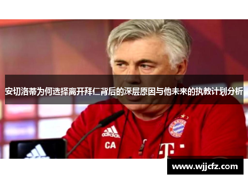 安切洛蒂为何选择离开拜仁背后的深层原因与他未来的执教计划分析