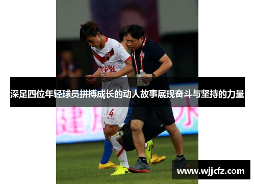 深足四位年轻球员拼搏成长的动人故事展现奋斗与坚持的力量