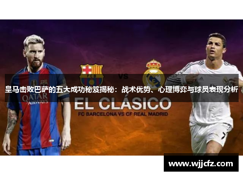 皇马击败巴萨的五大成功秘笈揭秘：战术优势、心理博弈与球员表现分析