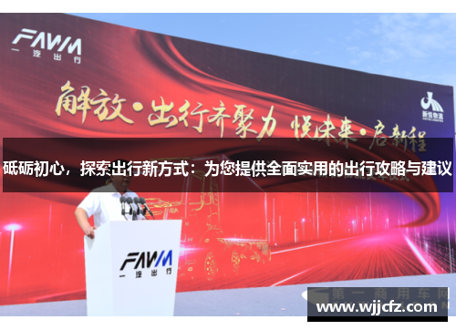 砥砺初心,探索出行新方式:为您提供全面实用的出行攻略与建议 砥砺初心,探索出行新方式:为您提供全面实用的出行攻略与建议