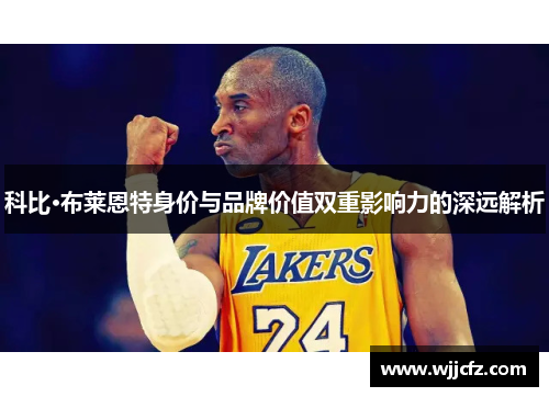 科比·布莱恩特身价与品牌价值双重影响力的深远解析 科比·布莱恩特身价与品牌价值双重影响力的深远解析