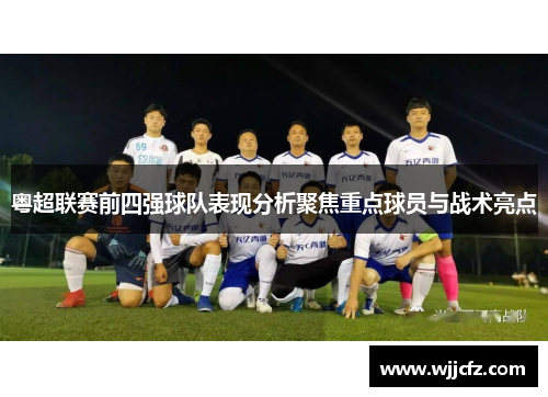 粤超联赛前四强球队表现分析聚焦重点球员与战术亮点 粤超联赛前四强球队表现分析聚焦重点球员与战术亮点