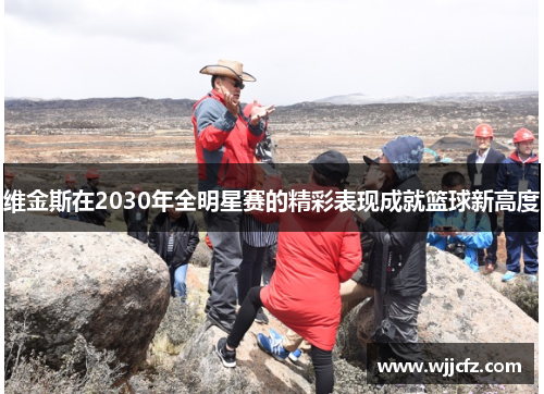 维金斯在2030年全明星赛的精彩表现成就篮球新高度