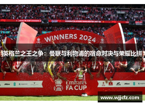 英格兰之王之争：曼联与利物浦的宿命对决与荣耀比拼