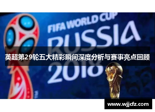 英超第29轮五大精彩瞬间深度分析与赛事亮点回顾 英超第29轮五大精彩瞬间深度分析与赛事亮点回顾