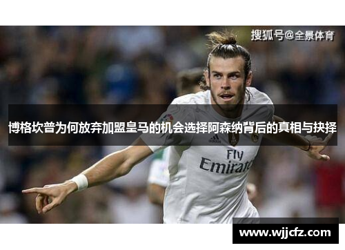 博格坎普为何放弃加盟皇马的机会选择阿森纳背后的真相与抉择