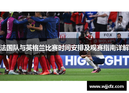 法国队与英格兰比赛时间安排及观赛指南详解
