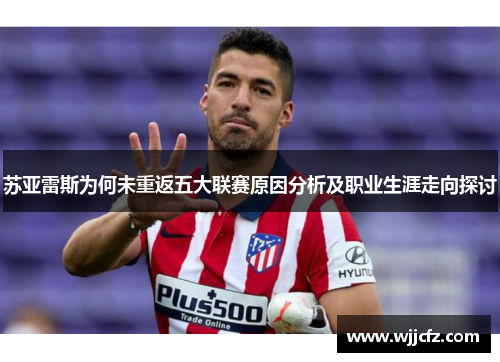 苏亚雷斯为何未重返五大联赛原因分析及职业生涯走向探讨