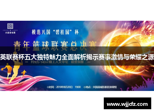 英联赛杯五大独特魅力全面解析揭示赛事激情与荣耀之源