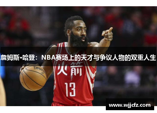 詹姆斯·哈登：NBA赛场上的天才与争议人物的双重人生