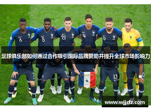 足球俱乐部如何通过合作吸引国际品牌赞助并提升全球市场影响力