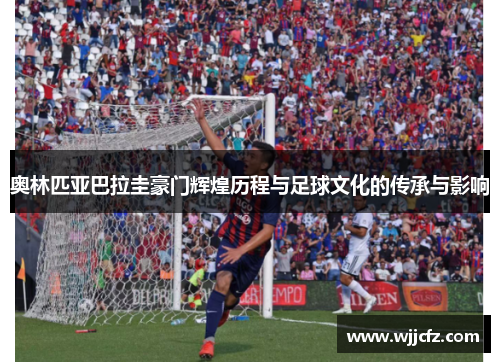 奥林匹亚巴拉圭豪门辉煌历程与足球文化的传承与影响