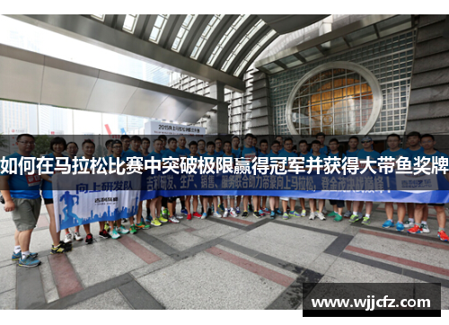如何在马拉松比赛中突破极限赢得冠军并获得大带鱼奖牌