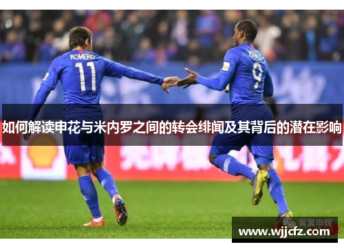 如何解读申花与米内罗之间的转会绯闻及其背后的潜在影响 如何解读申花与米内罗之间的转会绯闻及其背后的潜在影响