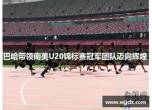 巴哈带领南美U20锦标赛冠军团队迈向辉煌 