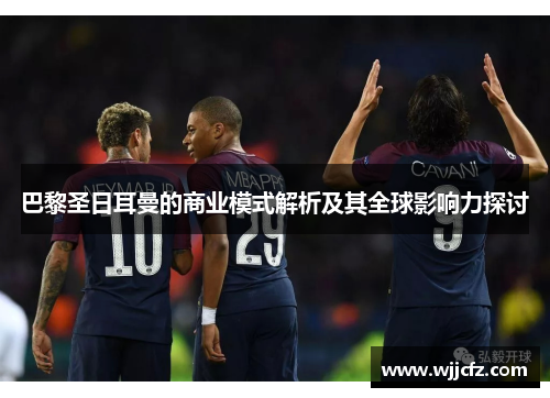 巴黎圣日耳曼的商业模式解析及其全球影响力探讨 巴黎圣日耳曼的商业模式解析及其全球影响力探讨