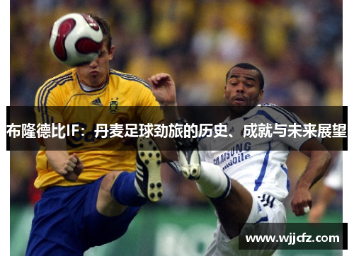 布隆德比IF:丹麦足球劲旅的历史、成就与未来展望 布隆德比IF:丹麦足球劲旅的历史、成就与未来展望