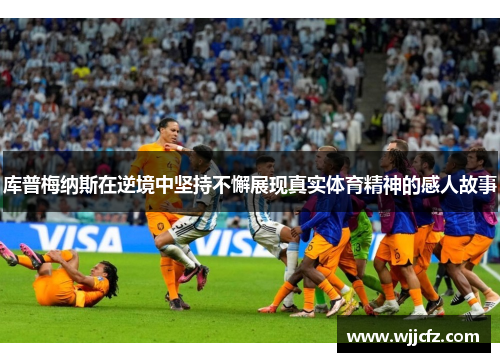 库普梅纳斯在逆境中坚持不懈展现真实体育精神的感人故事 库普梅纳斯在逆境中坚持不懈展现真实体育精神的感人故事