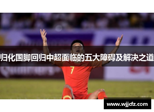 归化国脚回归中超面临的五大障碍及解决之道