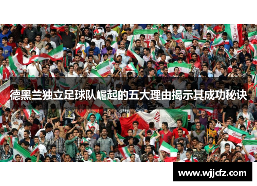 德黑兰独立足球队崛起的五大理由揭示其成功秘诀