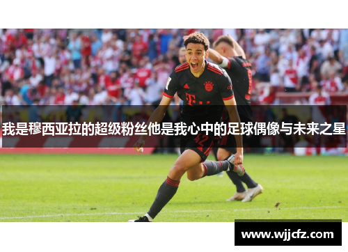 我是穆西亚拉的超级粉丝他是我心中的足球偶像与未来之星