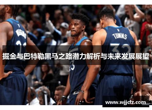 掘金与巴特勒黑马之路潜力解析与未来发展展望 掘金与巴特勒黑马之路潜力解析与未来发展展望