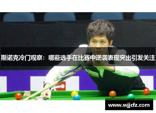 斯诺克冷门观察：哪些选手在比赛中逆袭表现突出引发关注
