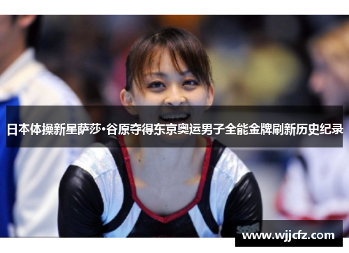 日本体操新星萨莎·谷原夺得东京奥运男子全能金牌刷新历史纪录